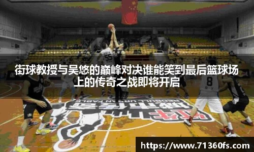 街球教授与吴悠的巅峰对决谁能笑到最后篮球场上的传奇之战即将开启