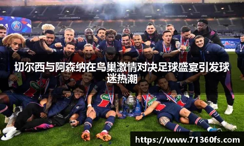 切尔西与阿森纳在鸟巢激情对决足球盛宴引发球迷热潮